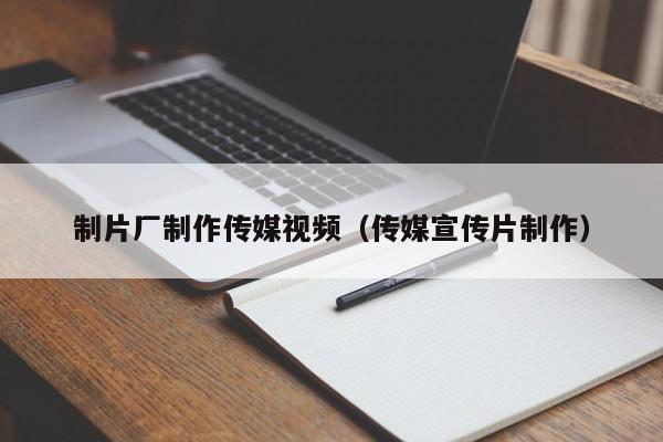 制片厂制作传媒视频(传媒宣传片制作)