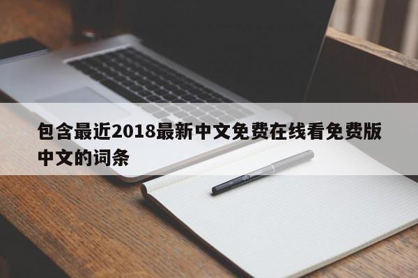 包含最近2018最新中文免费在线看免费版中文的词条