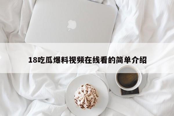 18吃瓜爆料视频在线看的简单介绍
