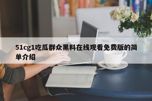 51cg1吃瓜群众黑料在线观看免费版的简单介绍