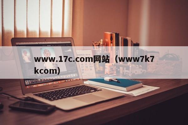 www.17c.com网站(www7k7kcom)