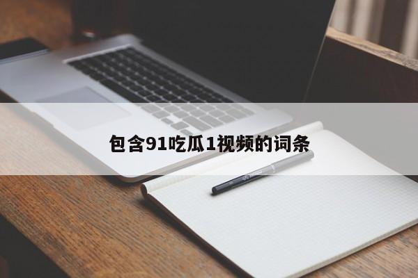 包含91吃瓜1视频的词条