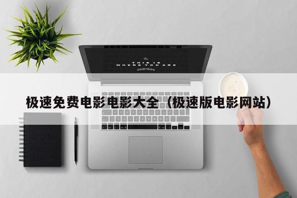 极速免费电影电影大全(极速版电影网站)
