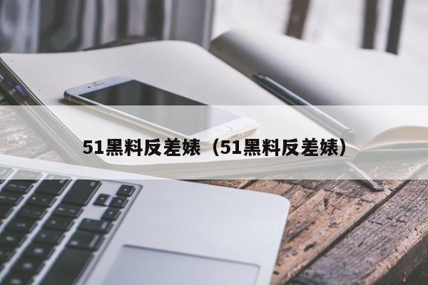 51黑料反差婊(51黑料反差婊)