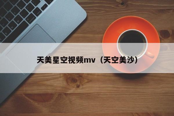 天美星空视频mv(天空美沙)