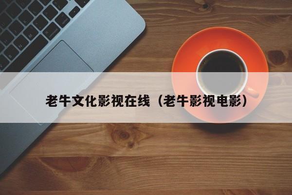 老牛文化影视在线(老牛影视电影)
