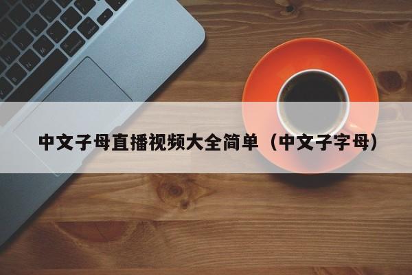 中文子母直播视频大全简单(中文子字母)