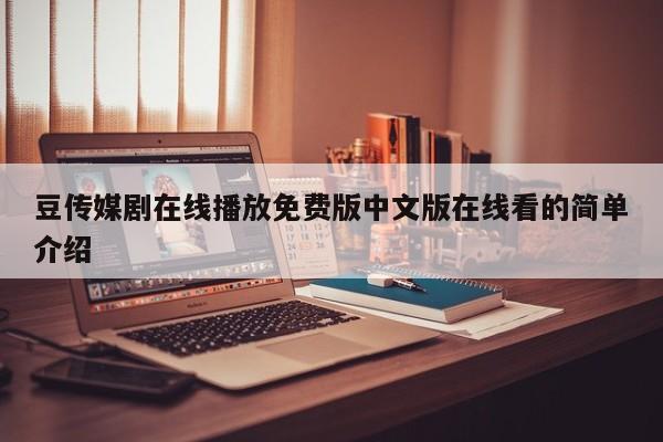 豆传媒剧在线播放免费版中文版在线看的简单介绍