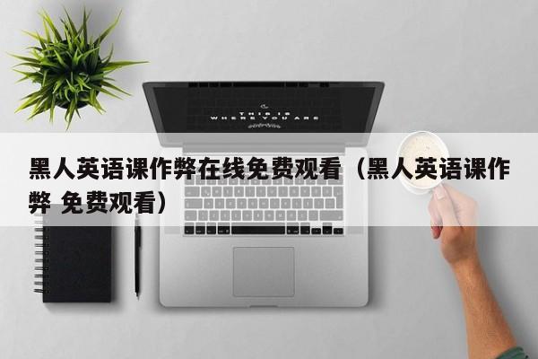 黑人英语课作弊在线免费观看(黑人英语课作弊 免费观看)