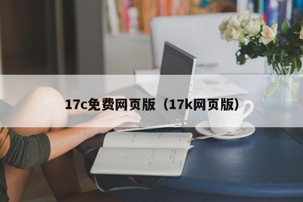 17c免费网页版(17k网页版)