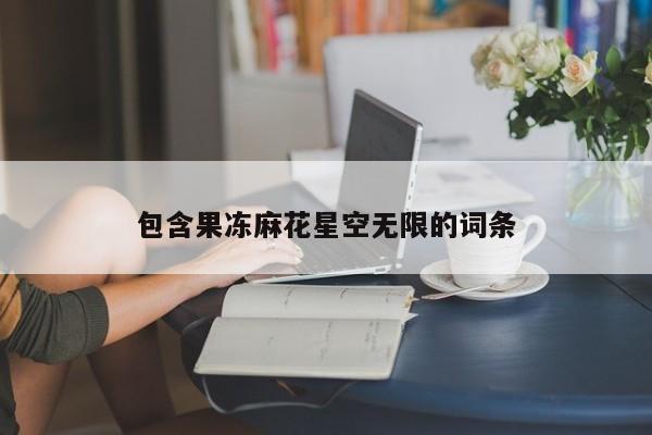 包含果冻麻花星空无限的词条