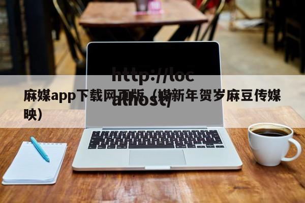 麻媒app下载网页版(媒新年贺岁麻豆传媒映)